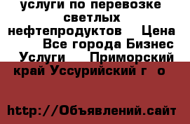 услуги по перевозке светлых нефтепродуктов  › Цена ­ 30 - Все города Бизнес » Услуги   . Приморский край,Уссурийский г. о. 